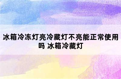 冰箱冷冻灯亮冷藏灯不亮能正常使用吗 冰箱冷藏灯